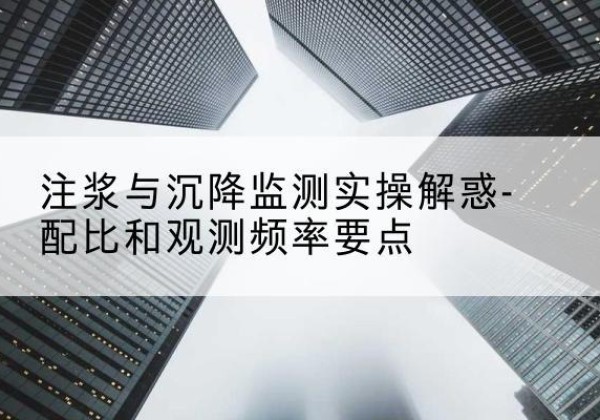 库车水泥浆配比不当会不会造成注浆管堵管？-注浆与沉降监测实操解惑-配比和观测频率要点